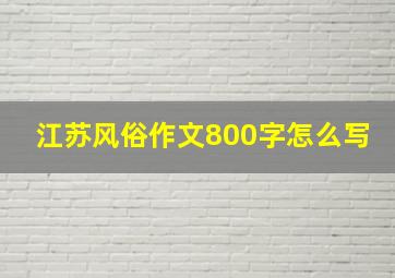 江苏风俗作文800字怎么写