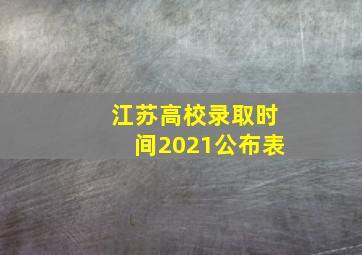 江苏高校录取时间2021公布表