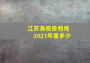 江苏高校投档线2021年是多少