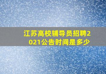 江苏高校辅导员招聘2021公告时间是多少