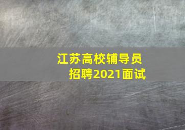 江苏高校辅导员招聘2021面试