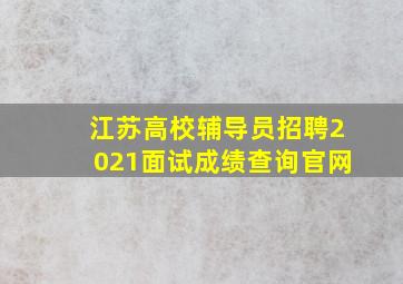 江苏高校辅导员招聘2021面试成绩查询官网