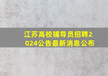 江苏高校辅导员招聘2024公告最新消息公布