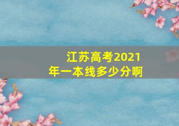 江苏高考2021年一本线多少分啊