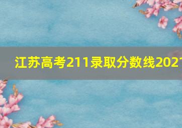 江苏高考211录取分数线2021