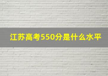 江苏高考550分是什么水平