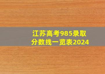 江苏高考985录取分数线一览表2024