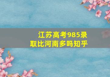 江苏高考985录取比河南多吗知乎