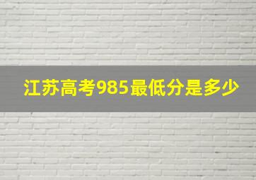 江苏高考985最低分是多少