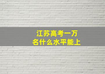 江苏高考一万名什么水平能上