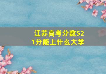 江苏高考分数521分能上什么大学