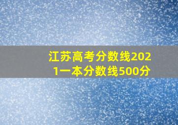 江苏高考分数线2021一本分数线500分