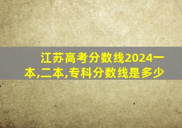 江苏高考分数线2024一本,二本,专科分数线是多少