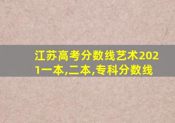 江苏高考分数线艺术2021一本,二本,专科分数线