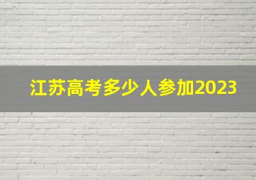 江苏高考多少人参加2023