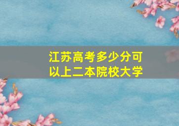 江苏高考多少分可以上二本院校大学