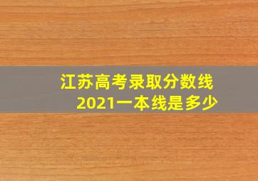 江苏高考录取分数线2021一本线是多少