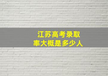 江苏高考录取率大概是多少人