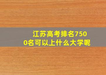 江苏高考排名7500名可以上什么大学呢