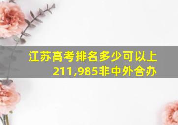 江苏高考排名多少可以上211,985非中外合办