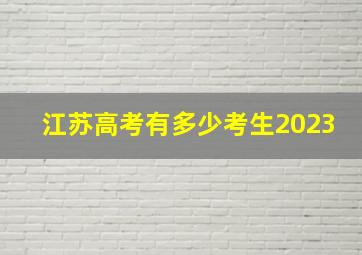 江苏高考有多少考生2023