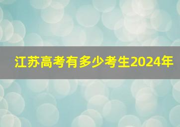 江苏高考有多少考生2024年