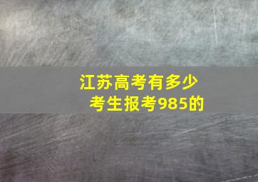 江苏高考有多少考生报考985的