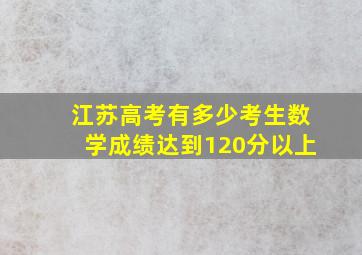 江苏高考有多少考生数学成绩达到120分以上