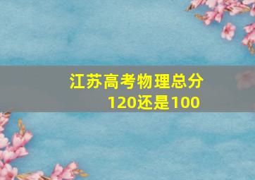 江苏高考物理总分120还是100