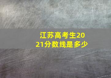 江苏高考生2021分数线是多少