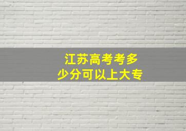 江苏高考考多少分可以上大专