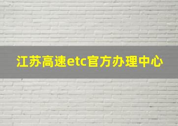 江苏高速etc官方办理中心