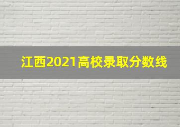 江西2021高校录取分数线