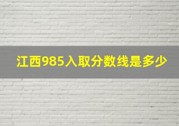 江西985入取分数线是多少