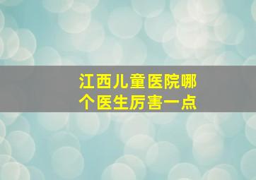 江西儿童医院哪个医生厉害一点