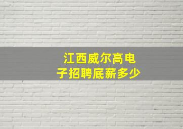 江西威尔高电子招聘底薪多少