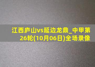 江西庐山vs延边龙鼎_中甲第26轮(10月06日)全场录像