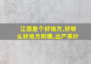 江西是个好地方,好呀么好地方哟嘿,出产茶叶