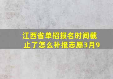 江西省单招报名时间截止了怎么补报志愿3月9