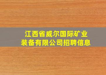 江西省威尔国际矿业装备有限公司招聘信息