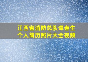 江西省消防总队谭春生个人简历照片大全视频