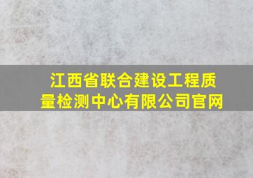 江西省联合建设工程质量检测中心有限公司官网