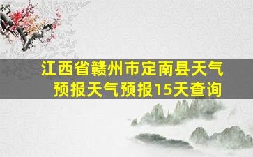 江西省赣州市定南县天气预报天气预报15天查询