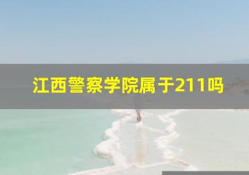 江西警察学院属于211吗