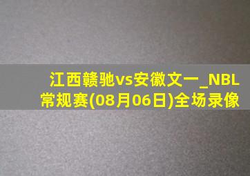 江西赣驰vs安徽文一_NBL常规赛(08月06日)全场录像