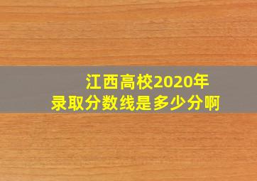 江西高校2020年录取分数线是多少分啊