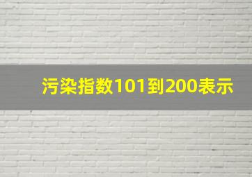 污染指数101到200表示