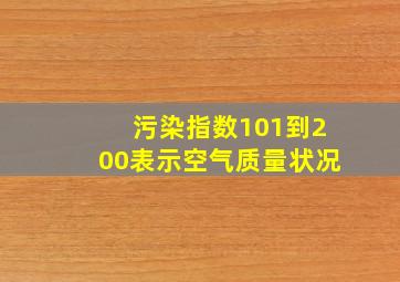 污染指数101到200表示空气质量状况