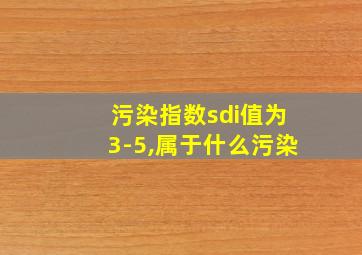 污染指数sdi值为3-5,属于什么污染