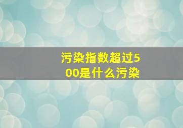 污染指数超过500是什么污染